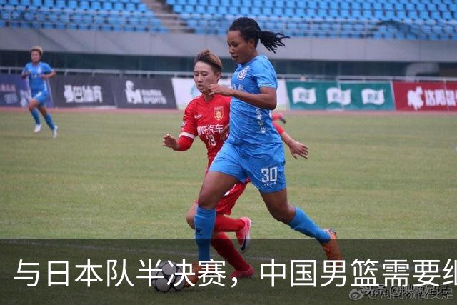 与日本队半决赛，中国男篮需要继续发挥内线优势+后场保持攻击力