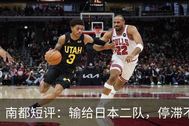 南都短评：输给日本二队，停滞不前的中国男篮正在亚洲掉队