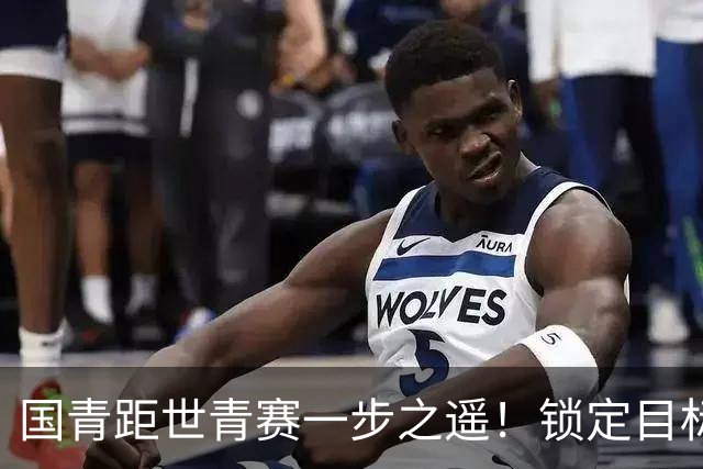 国青距世青赛一步之遥！锁定目标 破局之战！