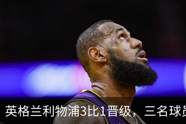 英格兰利物浦3比1晋级，三名球员先后破门，热刺追回1球仍出局