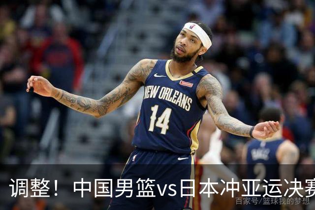 调整！中国男篮vs日本冲亚运决赛时间有变，CCTV5直播，有2大挑战